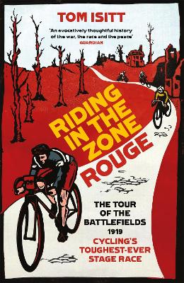 Riding in the Zone Rouge: The Tour of the Battlefields 1919 – Cycling's Toughest-Ever Stage Race by Tom Isitt