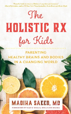 The The Holistic Rx for Kids: Parenting Healthy Brains and Bodies in a Changing World by Madiha M. Saeed