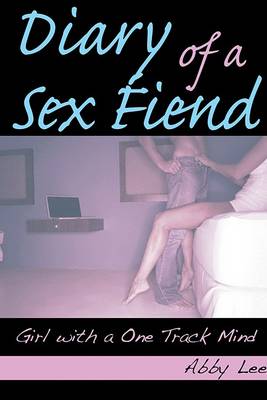 Diary of A Sex Fiend: Girl with A One Track Mind by Abby Lee