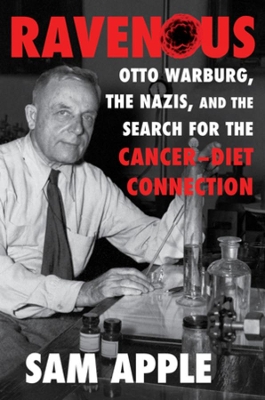 Ravenous: Otto Warburg, the Nazis, and the Search for the Cancer-Diet Connection by Sam Apple