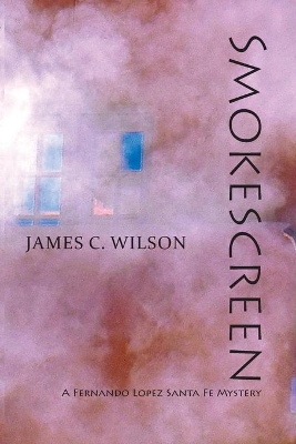Smokescreen: A Fernando Lopez Santa Fe Mystery by James C Wilson
