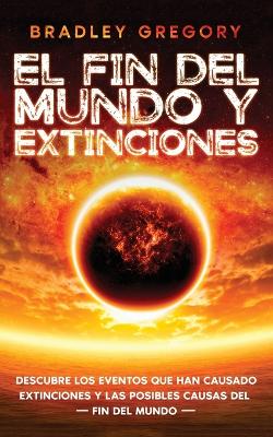 El Fin del Mundo y Extinciones: Descubre los Eventos que han Causado Extinciones y las Posibles Causas del Fin del Mundo book