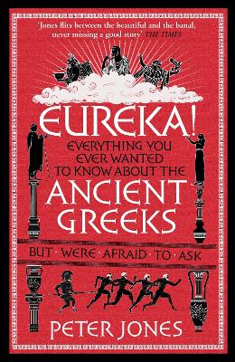 Eureka!: Everything You Ever Wanted to Know About the Ancient Greeks But Were Afraid to Ask by Peter Jones