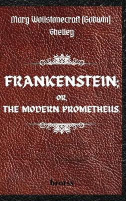 FRANKENSTEIN; OR, THE MODERN PROMETHEUS. by Mary Wollstonecraft (Godwin) Shelley: ( The 1818 Text - The Complete Uncensored Edition - by Mary Shelley ) Hardcover book