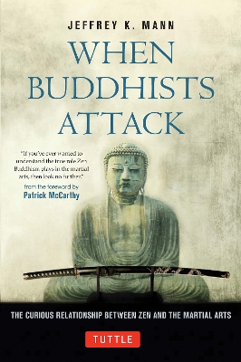 When Buddhists Attack: The Curious Relationship Between Zen and the Martial Arts by Jeffrey K. Mann