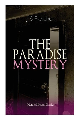 The THE PARADISE MYSTERY (Murder Mystery Classic): British Crime Thriller by J., S. Fletcher