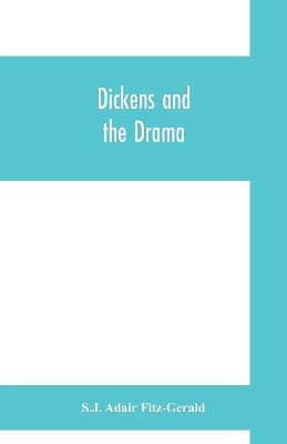 Dickens and the drama: Being An Account of Charles Dickens's Connection with the Stage and the Stage's Connection with him book