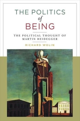 The Politics of Being: The Political Thought of Martin Heidegger by Richard Wolin