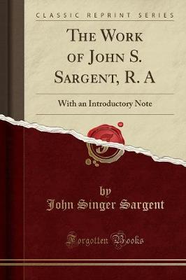 The Work of John S. Sargent, R. a: With an Introductory Note (Classic Reprint) book