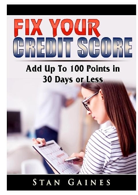 Fix Your Credit Score: Add Up To 100 Points in 30 Days or Less book