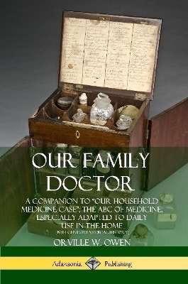 Our Family Doctor: A Companion to “Our Household Medicine Case”; The ABC of Medicine, Especially Adapted to Daily Use in the Home (19th Century Medical History) by Orville W Owen