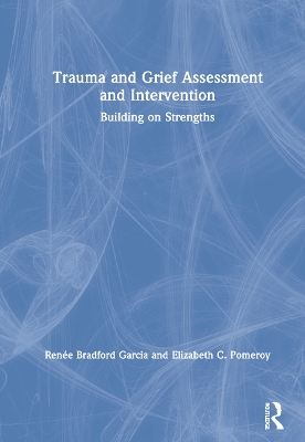 Trauma and Grief Assessment and Intervention: Building on Strengths by Renée Bradford Garcia