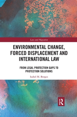 Environmental Change, Forced Displacement and International Law: from legal protection gaps to protection solutions book