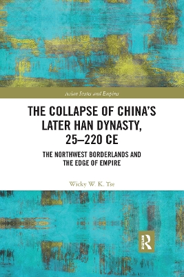 The The Collapse of China's Later Han Dynasty, 25-220 CE: The Northwest Borderlands and the Edge of Empire by Wicky W. K. Tse