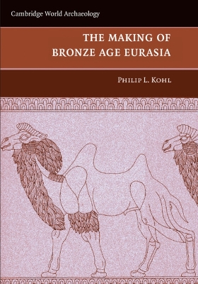 The Making of Bronze Age Eurasia by Philip L. Kohl