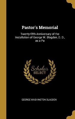 Pastor's Memorial: Twenty-fifth Anniversary of the Installation of George W. Blagden, D. D., as a Pa by George Washington Blagden