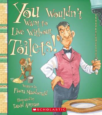 You Wouldn't Want to Live Without Toilets! by Fiona Macdonald