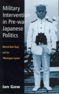 Military Intervention in Pre-War Japanese Politics by Ian Gow