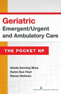 Geriatric Emergent/Urgent and Ambulatory Care: The Pocket NP by Sheila Sanning Shea