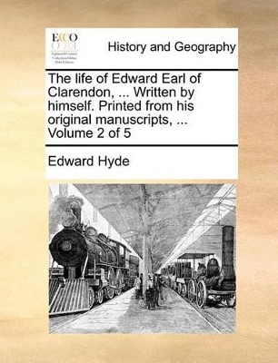 The Life of Edward Earl of Clarendon, ... Written by Himself. Printed from His Original Manuscripts, ... Volume 2 of 5 book