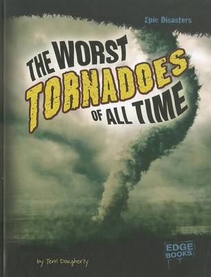 The Worst Tornadoes of All Time by Terri Dougherty