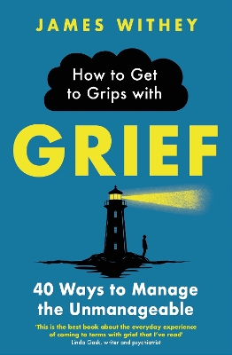 How to Get to Grips with Grief: 40 Ways to Manage the Unmanageable book