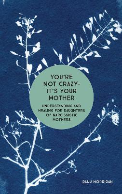 You're Not Crazy - It's Your Mother: Understanding and Healing for Daughters of Narcissistic Mothers book