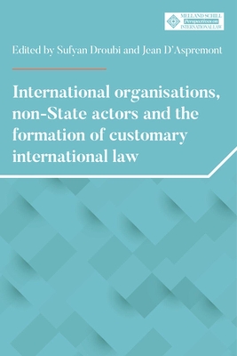 International Organisations, Non-State Actors, and the Formation of Customary International Law by Sufyan Droubi