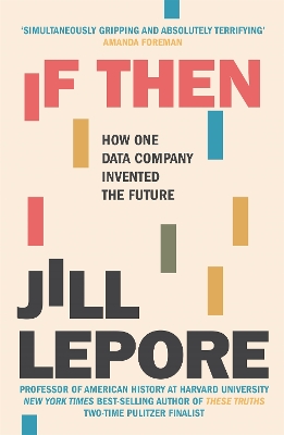 If Then: How One Data Company Invented the Future by Jill Lepore