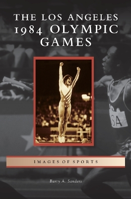 The Los Angeles 1984 Olympic Games by Barry A. Sanders