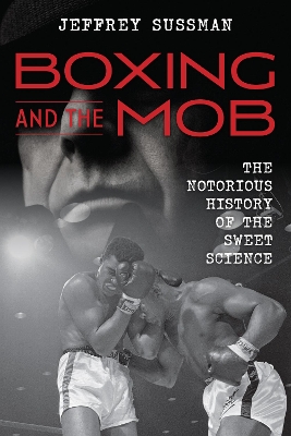 Boxing and the Mob: The Notorious History of the Sweet Science by Jeffrey Sussman