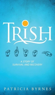 Trish: A Story of Survival and Recovery by Patricia Byrnes