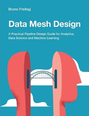 Data Mesh Design: A Practical Pipeline Design Guide for Analytics, Data Science and Machine Learning book