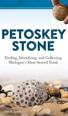 Petoskey Stone: Finding, Identifying, and Collecting Michigan's Most Storied Fossil book