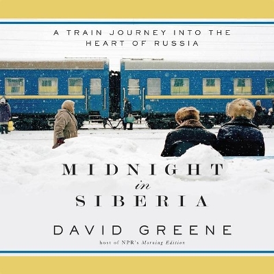 Midnight in Siberia: A Train Journey Into the Heart of Russia by David Greene