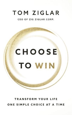 Choose to Win: Transform Your Life, One Simple Choice at a Time book