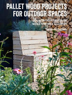 Pallet Wood Projects for Outdoor Spaces: 35 Contemporary Projects for Garden Furniture & Accessories book