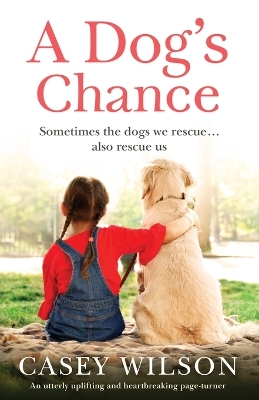 A Dog's Chance: An utterly uplifting and heartbreaking page-turner by Casey Wilson