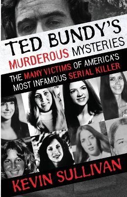 Ted Bundy's Murderous Mysteries: The Many Victims Of America's Most Infamous Serial Killer book