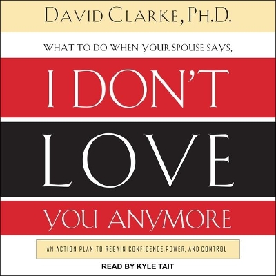 What to Do When He Says, I Don't Love You Anymore: An Action Plan to Regain Confidence, Power, and Control by Kyle Tait