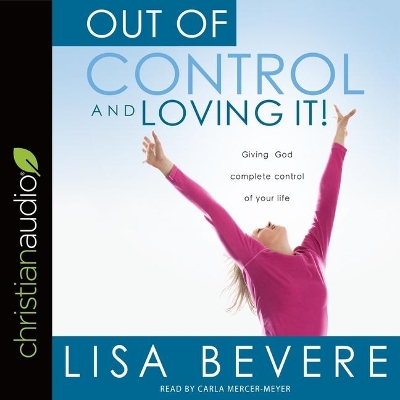 Out of Control and Loving It: Giving God Complete Control of Your Life by Lisa Bevere