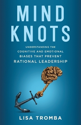 Mind Knots: Understanding the Cognitive and Emotional Biases That Prevent Rational Leadership book