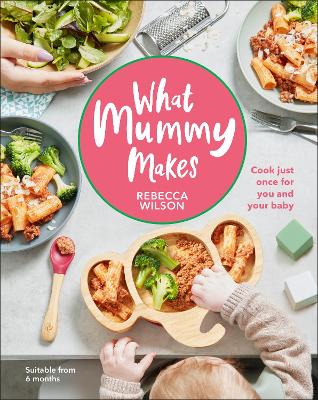 What Mummy Makes: Cook Just Once for You and Your Baby book