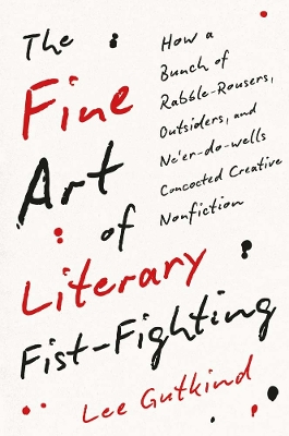 The Fine Art of Literary Fist-Fighting: How a Bunch of Rabble-Rousers, Outsiders, and Ne’er-do-wells Concocted Creative Nonfiction book