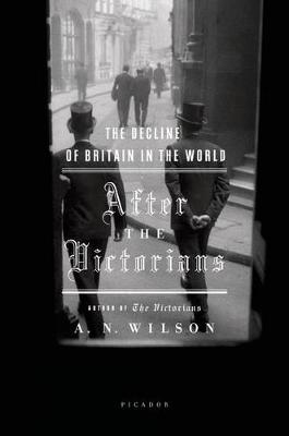 The After the Victorians: The Decline of Britain in the World by A. N. Wilson