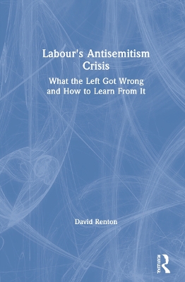 Labour's Antisemitism Crisis: What the Left Got Wrong and How to Learn From It by David Renton