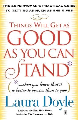 Things Will Get as Good as You Can Stand: The Superwoman's Practical Guide to Getting as Much as She Gives book