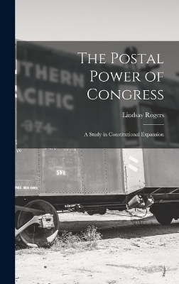 The Postal Power of Congress: A Study in Constitutional Expansion by Lindsay Rogers