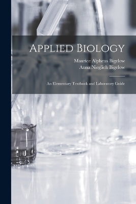 Applied Biology: An Elementary Textbook and Laboratory Guide by Maurice Alpheus Bigelow