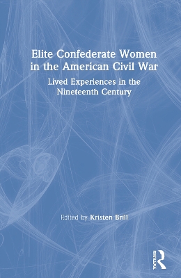 Elite Confederate Women in the American Civil War: Lived Experiences in the Nineteenth Century book